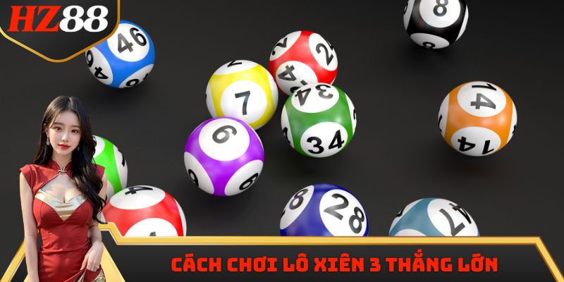 Cách chơi lô xiên 3 chuẩn xác tăng cơ hội thắng lớn
