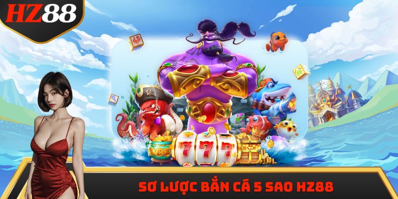 Sơ lược bắn cá 5 sao HZ88